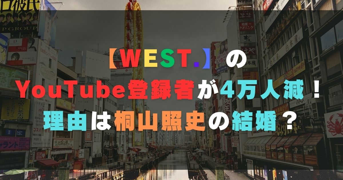 WEST.のYouTube登録者が4万人減！理由は桐山照史の結婚？